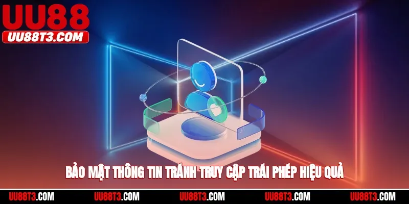 Bảo mật thông tin, tránh truy cập trái phép hiệu quả