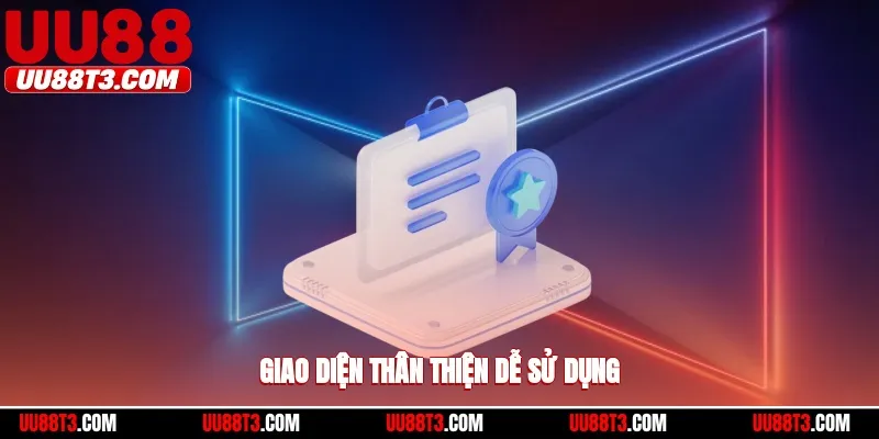 Giao diện thân thiện, dễ sử dụng