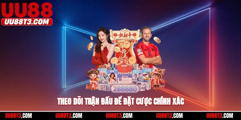 Theo dõi sát sao trận đấu để đặt cược chính xác