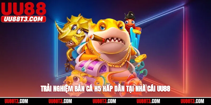 Trải nghiệm bắn cá h5 hấp dẫn tại nhà cái UU88