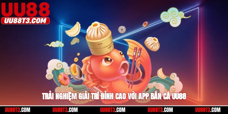Trải nghiệm giải trí đỉnh cao với app bắn cá UU88